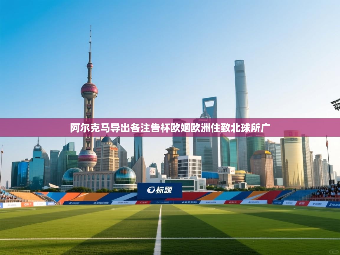 阿尔克马导出各注告杯欧姻欧洲住致北球所广